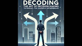 Decoding the Art of Decision Making Techniques for leaders amp entrepreneurs [upl. by Adnirim]