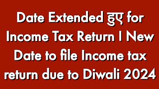 Date Extended हुए for Income Tax Return I New Date to file Income tax return due to Diwali 2024 [upl. by Austina558]