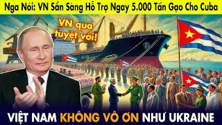 CĐM Nga lên tiếng VN hỗ trợ ngay 5000 tấn gạo khi Cuba bị cấm vận không vô ơn như Ukraine [upl. by Enerahs698]