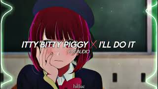 ITTY BITTY PIGGY X ILL DO IT EDIT AUDIO  hilluc [upl. by Lorianne]