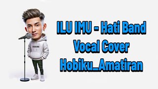 ILU IMU  Hati Band  Vocal Cover HobikuAmatiran [upl. by Froma]