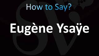 How to Pronounce Eugène Ysaÿe Correctly [upl. by Leifeste76]