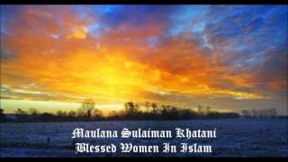 Maulana Sulaiman Khatani  Blessed Women  FULL LECTURE [upl. by Stiles]