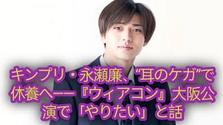 King amp Prince 長瀬凛「耳負傷」で活動休止へ 「ウィッカン」大阪公演でやりたいこととは？ [upl. by Aleacin920]