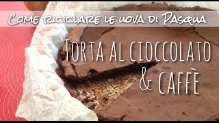 COME RICICLARE LE UOVA DI PASQUA TORTA AL CIOCCOLATO FONDENTE E CAFFE [upl. by Davie726]