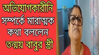 অভিযোগকারীনি সম্পর্কে মারাত্মক কথা বললেন তন্ময় বাবুর স্ত্রী [upl. by Lucita125]