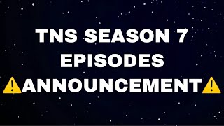 TNS SEASON 7 EPISODES  ⚠️ANNOUNCEMENT⚠️ [upl. by Esra]