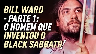 BILL WARD  O HOMEM QUE INVENTOU O BLACK SABBATH [upl. by Ymot928]