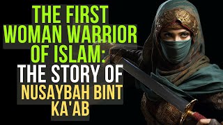 Nusaybah Bint Kaab The First Woman Warrior Of Islam [upl. by Neils]