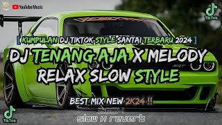 KUMPULAN DJ TENANG AJA X MELODY SLOW STYLE ON TRENDING TIKTOK TERBARU 2024 [upl. by Schindler]