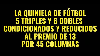 LA QUINIELA DE FUTBOL  5 TRIPLES Y 6 DOBLES REDUCIDOS Y CONDICIONADOS AL 13 POR 45 COLUMNAS [upl. by Aidin]