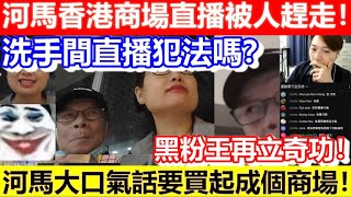 🔴重播！河馬香港商場直播被人趕走！洗手間直播犯法嗎？黑粉王再立奇功！河馬大口氣話要買起成個商場！｜日更TV 何太 何伯 東張西望 [upl. by Silbahc]