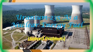 U235 As a Nuclear Energy Fuel Solved Problem [upl. by Ayerf]