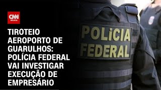 Tiroteio Aeroporto de Guarulhos Polícia federal vai investigar execução de empresário  AGORA CNN [upl. by Geis]