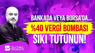 Bankada veya Borsa’da… Yüzde 40 vergi bombası sıkı tutunun  Turhan Bozkurt [upl. by Orrin]