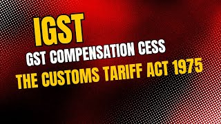 Explanation on IGST I GST Compensation Cess I The Customs Tariff Act 1975 I CBLR Exam [upl. by Panaggio]