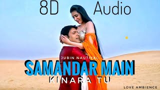 Samandar Main Kinara Tu 8D Audio Jubin Nautiyal  Shreya Ghoshal  Love Ambience [upl. by Leoni]