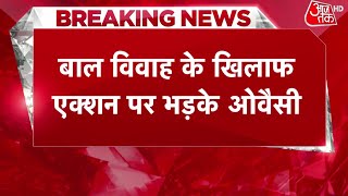 बाल विवाह के खिलाफ एक्शन पर भड़के ओवैसी शादीशुदा बेटियों का क्या होगा  Latest Hindi News [upl. by Essex]