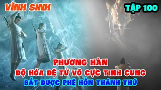 Vĩnh Sinh Tập 100  Phương Hàn Độ Hóa Đệ Tử Vô Cực Tinh Cung Bắt Được Phệ Hồn Thánh Thú [upl. by Ydoc312]