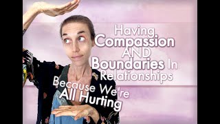 Having Compassion AND Boundaries In Relationships  Because Were All Hurting [upl. by Lletnuahs]