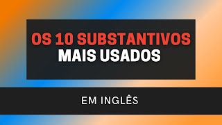 OS 10 SUBSTANTIVOS MAIS USADOS EM INGLÊS com exemplos [upl. by Ines921]