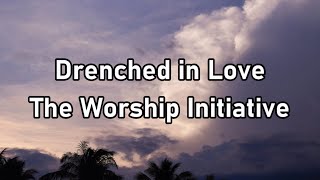 The Worship Initiative  Drenched in Love Lyrics [upl. by Kling]