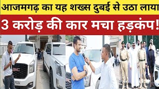 आजमगढ़ का यह शख्स दुबई से उठा लाया 3 करोड़ का कार मचा हड़कंपazamgarh news  gmc car gmc car dubai [upl. by Nadoj]