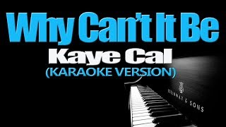 WHY CANT IT BE  Kaye Cal KARAOKE VERSION [upl. by Carolyne658]