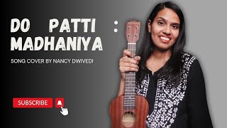 Madhaniya  Film Version  Do Patti l Song Cover I By Nancy Dwivedi [upl. by Daukas]