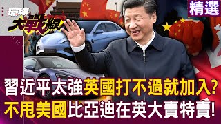 【精選】習近平太強「英國打不過」就加入！？ 英國關稅政策「不甩美國老大哥」比亞迪在倫敦大賣特賣！ 孫大千：蠢的才會跟美國屁股走！｜環球大戰線 Globalvisiontalk [upl. by Aihsikal]