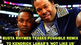 BUSTA RHYMES TEASES POSSIBLE REMIX TO KENDRICK LAMARS NOT LIKE US [upl. by Aramat295]