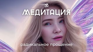 Медитация «Радикальное прощение» Отпускание прошлого [upl. by Elicia]