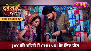 Jay Ki Aankhon Mein Chunri Ke Liye Preet  FULL EPISODE 121  Dahej Daasi  Nazara TV [upl. by Hurwit]