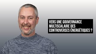 VERS UNE GOUVERNANCE MULTISCALAIRE DES CONTROVERSES ÉNERGÉTIQUES [upl. by Aeirdna]