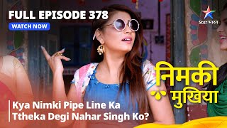 FULL EPISODE 378  Nimki Mukhiya  Kya Nimki Pipe Line Ka Ttheka Degi Nahar Singh Ko [upl. by Nawuj]