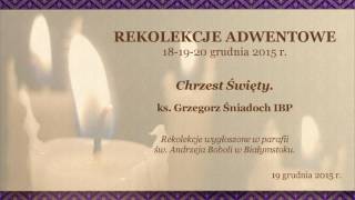 Rekolekcje Adwentowe  19122015 r  CHRZEST ĹšWIÄTY  ks Grzegorz Ĺšniadoch IBP [upl. by Rafaelof]