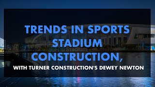 Trends in Sports Stadium Construction With Turner Constructions Dewey Newton [upl. by Oreste590]