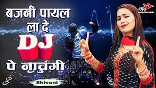 Shivani New DJ Song  बजनी पायल ला दे DJ पे नाचूंगी  Bajni Payal La De  Ladies Lokgeet [upl. by Morris]