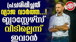 പ്രചരിപ്പിച്ചത് വ്യാജ വാർത്ത ബ്ലാസ്റ്റേഴ്സ് വിടില്ലെന്ന് ഇവാൻ  Kerala Blasters [upl. by Reinal]