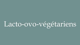 How to Pronounce Lactoovovégétariens Lactoovovegetarians Correctly in French [upl. by Golding]