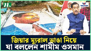 জিয়ার ম্যুরাল ভাঙা নিয়ে যা বললেন শামীম ওসমান  NTV News [upl. by Agnes]