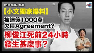 【小文獨家爆料！！】柳俊江死前24小時發生甚麼事？被迫簽1000萬欠債agreement？｜D100娛樂小奶媽｜潘小文、小喇叭 [upl. by Florry]