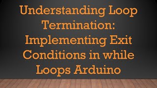 Understanding Loop Termination Implementing Exit Conditions in while Loops Arduino [upl. by Zetnom]