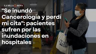 quotSe inundó Cancerología y perdí mi citaquot pacientes sufren por las inundaciones en hospitales [upl. by Nuahs583]