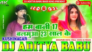 Ham Bani 17 Balamuaa​ 23 Saal Ke New Viral Birha​ Hard Vibration​ Mixx Dj Aditya Babu BassKing [upl. by Yztim]