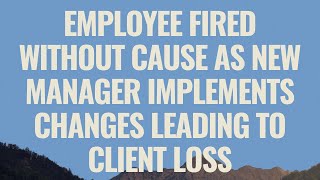 Employee Fired Without Cause as New Manager Implements Changes Leading to Client Loss [upl. by Polk]