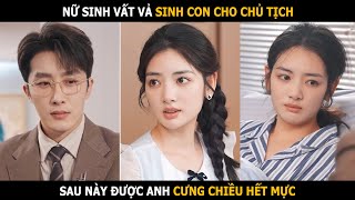 Nữ sinh vất vả sinh con cho chủ tịch sau này được anh cưng chiều hết mực [upl. by Yaniv]