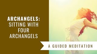 Archangels Sitting with Four Archangels Guided Meditation [upl. by Yerrot]