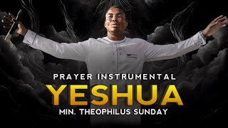 YESHUA  Min Theophilus Sunday  Prayer Instrumental  Soaking Worship Music  Spiritual Warfare [upl. by Rillis]