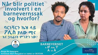 Når blir politiet involvert i en barnevernssak og hvorfor ባርነቫርን ኬዝ ላይ ፖሊስ ያለው ሚና አና ሃላፊነት ምንድን ነው [upl. by Carpenter586]